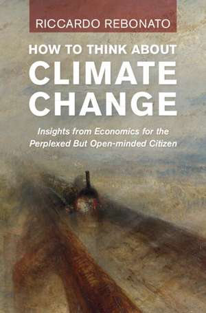 How To Think About Climate Change: Insights from Economics for the Perplexed But Open-minded Citizen de Riccardo Rebonato