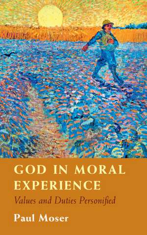 God in Moral Experience: Values and Duties Personified de Paul Moser