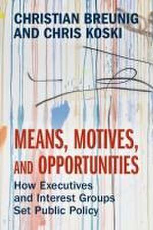 Means, Motives, and Opportunities: How Executives and Interest Groups Set Public Policy de Christian Breunig