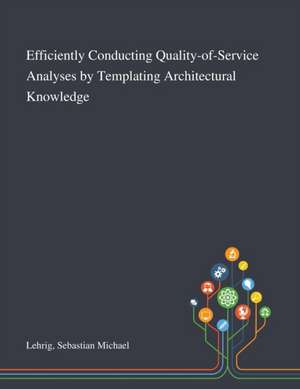 Efficiently Conducting Quality-of-Service Analyses by Templating Architectural Knowledge de Sebastian Michael Lehrig