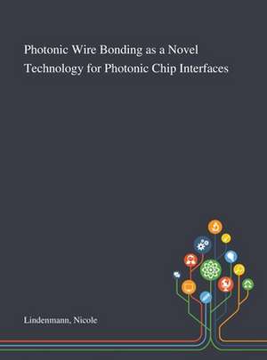 Photonic Wire Bonding as a Novel Technology for Photonic Chip Interfaces de Nicole Lindenmann