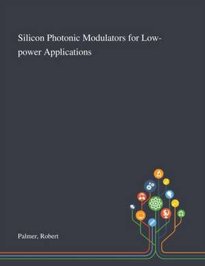 Silicon Photonic Modulators for Low-power Applications de Robert Palmer