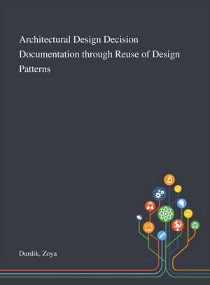 Architectural Design Decision Documentation Through Reuse of Design Patterns de Zoya Durdik