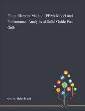 Finite Element Method (FEM) Model and Performance Analysis of Solid Oxide Fuel Cells de Helge Ingolf Geisler