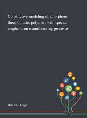 Constitutive Modeling of Amorphous Thermoplastic Polymers With Special Emphasis on Manufacturing Processes de Philipp Hempel