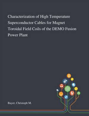 Characterization of High Temperature Superconductor Cables for Magnet Toroidal Field Coils of the DEMO Fusion Power Plant de Christoph M Bayer