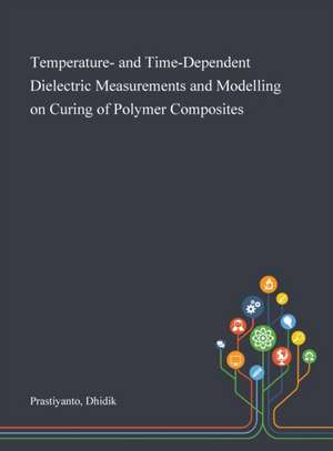 Temperature- and Time-Dependent Dielectric Measurements and Modelling on Curing of Polymer Composites de Dhidik Prastiyanto