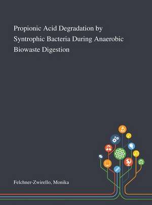 Propionic Acid Degradation by Syntrophic Bacteria During Anaerobic Biowaste Digestion de Monika Felchner-Zwirello