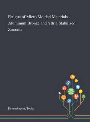 Fatigue of Micro Molded Materials - Aluminum Bronze and Yttria Stabilized Zirconia de Tobias Kennerknecht