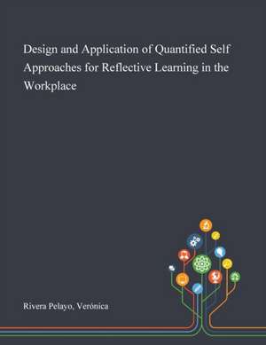Design and Application of Quantified Self Approaches for Reflective Learning in the Workplace de Verónica Rivera Pelayo