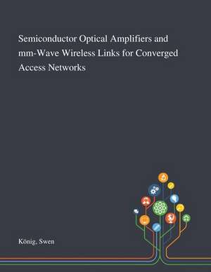 Semiconductor Optical Amplifiers and Mm-Wave Wireless Links for Converged Access Networks de Swen König