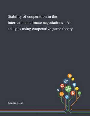 Stability of Cooperation in the International Climate Negotiations - An Analysis Using Cooperative Game Theory de Jan Kersting