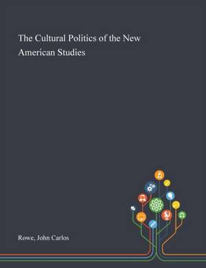 The Cultural Politics of the New American Studies de John Carlos Rowe