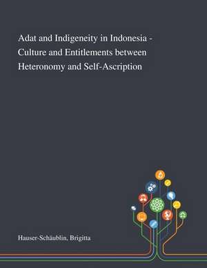 Adat and Indigeneity in Indonesia - Culture and Entitlements Between Heteronomy and Self-Ascription de Brigitta Hauser-Schäublin