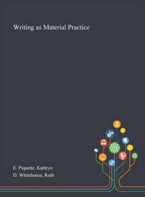 Writing as Material Practice de Kathryn E Piquette