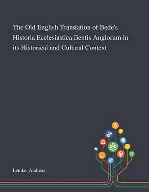 The Old English Translation of Bede's Historia Ecclesiastica Gentis Anglorum in Its Historical and Cultural Context de Andreas Lemke