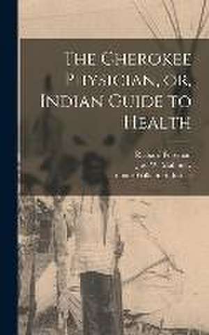 The Cherokee Physician, or, Indian Guide to Health de Richard Foreman