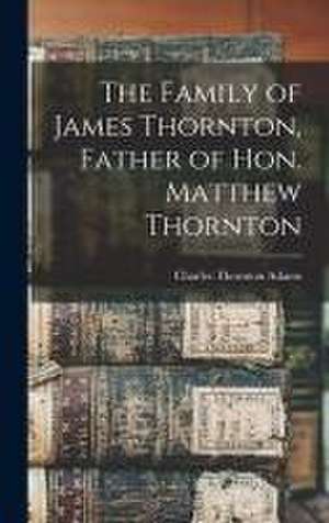 The Family of James Thornton, Father of Hon. Matthew Thornton de Charles Thornton B. Adams