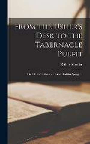 From the Usher's Desk to the Tabernacle Pulpit; the Life and Labors of Charles Haddon Spurgeon de Robert Shindler