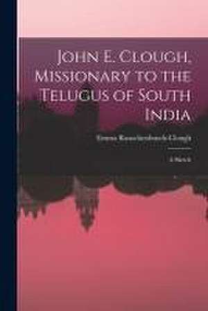 John E. Clough, Missionary to the Telugus of South India: a Sketch de Emma Rauschenbusch-Clough