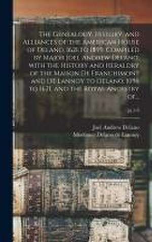 The Genealogy, History, and Alliances of the American House of Delano, 1621 to 1899. Compiled by Major Joel Andrew Delano, With the History and Herald de Joel Andrew Delano