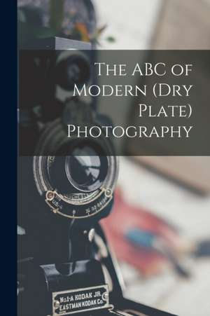 The ABC of Modern (dry Plate) Photography de Anonymous