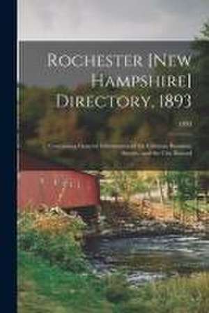 Rochester [New Hampshire] Directory, 1893; Containing General Information of the Citizens, Business, Streets, and the City Record; 1893 de Anonymous