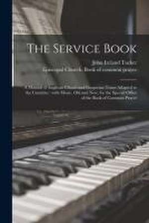 The Service Book: a Manual of Anglican Chants and Gregorian Tones Adapted to the Canticles: With Music, Old and New, for the Special Off de John Ireland Tucker