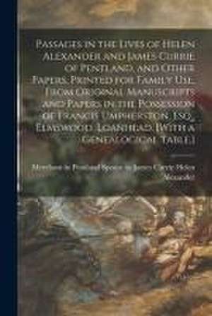 Passages in the Lives of Helen Alexander and James Currie of Pentland, and Other Papers. Printed for Family Use, From Original Manuscripts and Papers de Helen Spouse to James Cur Alexander