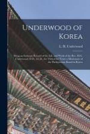 Underwood of Korea [microform]: Being an Intimate Record of the Life and Work of the Rev. H.G. Underwood, D.D., LL.D., for Thity-one Years a Missionar de L. H. (Lillias Horton) Underwood