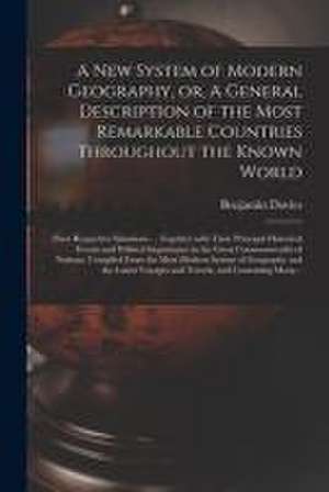 A New System of Modern Geography, or, A General Description of the Most Remarkable Countries Throughout the Known World [microform]: Their Respective de Benjamin Fl Davies