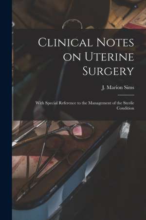 Clinical Notes on Uterine Surgery: With Special Reference to the Management of the Sterile Condition de J. Marion (James Marion) Sims