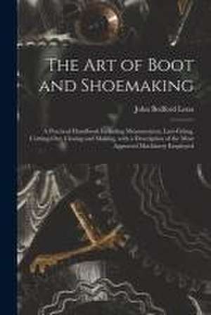 The Art of Boot and Shoemaking: a Practical Handbook Including Measurement, Last-fitting, Cutting-out, Closing and Making, With a Description of the M de John Bedford Leno