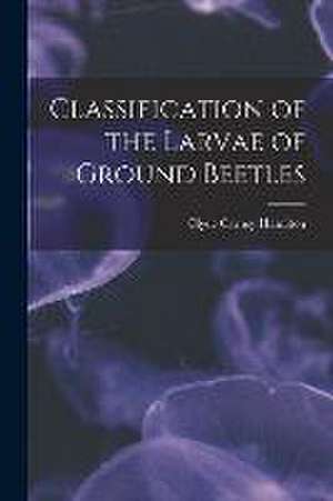 Classification of the Larvae of Ground Beetles de Clyde Carney Hamilton