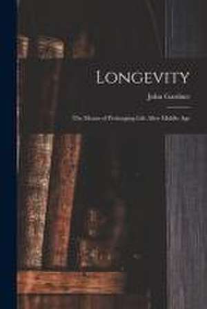 Longevity: the Means of Prolonging Life After Middle Age de John Gardner