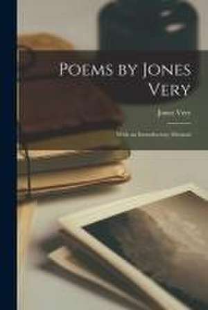 Poems by Jones Very: With an Introductory Memoir de Jones Very