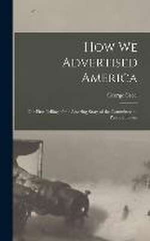 How we Advertised America; the First Telling of the Amazing Story of the Committee on Public Informa de George Creel