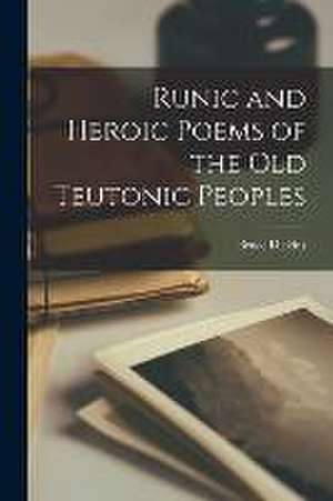 Runic and Heroic Poems of the old Teutonic Peoples de Dickins Bruce