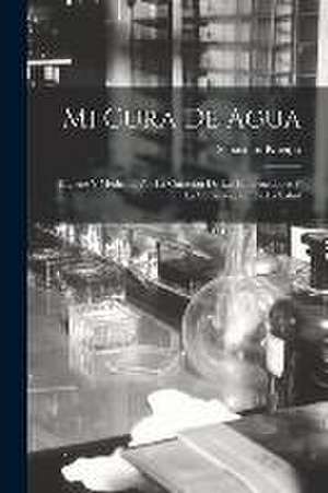 Mi Cura De Agua: Higiene Y Medicina Por La Curación De Las Enfermedades Y La Conservación De La Salud de Sebastian Kneipp