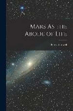 Mars As the Abode of Life de Percival Lowell