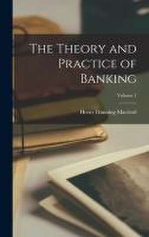 The Theory and Practice of Banking; Volume 1 de Henry Dunning Macleod