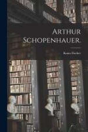 Arthur Schopenhauer. de Kuno Fischer