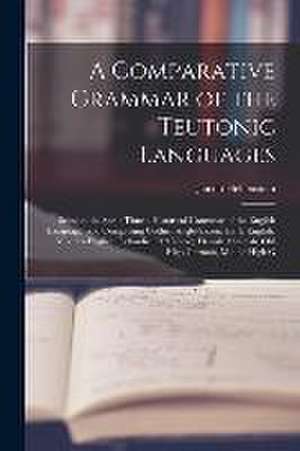 A Comparative Grammar of the Teutonic Languages: Being at the Same Time a Historical Grammar of the English Language. and Comprising Gothic, Anglo-Sax de Jacob Helfenstein