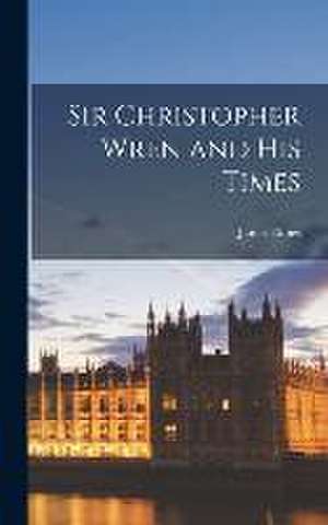 Sir Christopher Wren and His Times de James Elmes