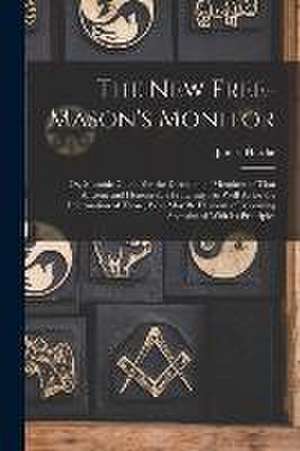 The New Free-Mason's Monitor: Or, Masonic Guide. for the Direction of Members of That Ancient and Honourable Fraternity, As Well As for the Informat de James Hardie