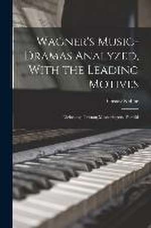 Wagner's Music-Dramas Analyzed, With the Leading Motives: Niebelung; Tristan; Mastersingers; Parsifal de Gustav Kobbé