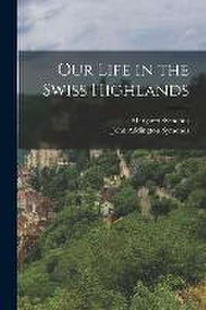 Our Life in the Swiss Highlands de John Addington Symonds