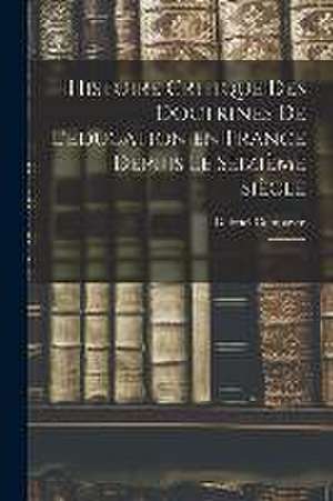 Histoire critique des doctrines de l'éducation en France depuis le seizième siècle: 1 de Gabriel Compayré