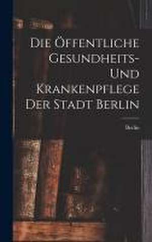 Die Öffentliche Gesundheits- Und Krankenpflege Der Stadt Berlin de Berlin