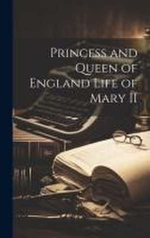 Princess and Queen of England Life of Mary II de Anonymous